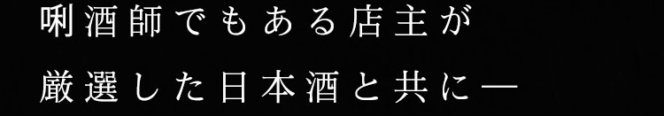 唎酒師でもある店主が厳選した日本酒と共に―